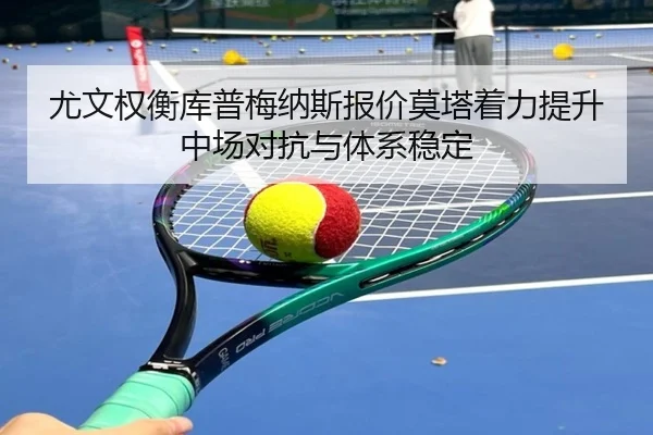 尤文权衡库普梅纳斯报价莫塔着力提升中场对抗与体系稳定